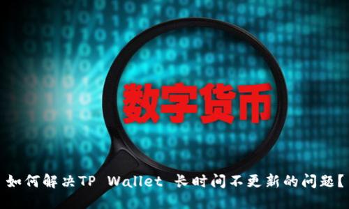 如何解决TP Wallet 长时间不更新的问题？