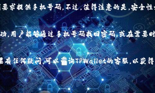 关于TPWallet账号注册是否需要手机号的问题，首先需要了解TPWallet的具体注册流程和规则。TPWallet是一种加密钱包，用户可以通过它来管理他们的数字资产。以下是关于TPWallet注册可能需要手机号的一些信息：

1. TPWallet注册概述
在大多数情况下，TPWallet的注册过程可能会包括电子邮件地址和密码的设置，有些平台在注册时会要求用户提供手机号码作为额外的身份验证手段。这是为了增强账户的安全性，防止未授权访问。

2. 手机号码的作用
如果TPWallet在注册过程中要求输入手机号码，这通常是为了发送验证短信，确认用户身份。此外，绑定手机号后，用户在进行资金提现或重要操作时，可能会收到短信通知或验证码，这大大增强了账户的安全性。

3. 是否必须提供手机号码
根据不同的地区和用户需求，TPWallet在某些情况下可能允许用户使用电子邮件注册，而不强制要求提供手机号码。不过，值得注意的是，安全性始终是最重要的考虑因素，建议用户在可能的情况下，尽量提供手机号码以增强账户安全。

4. 注册过程中的注意事项
在进行TPWallet注册之前，用户应该了解相关条款，确保输入的信息准确无误。此外，一旦注册成功，用户能够通过手机号码找回密码，或在需要时进行账户恢复，这样的信息维护非常重要。

5. 结论
总的来说，TPWallet的注册可能需要手机号，但这要根据具体的注册流程而定。用户在注册时如果有任何疑问，可以咨询TPWallet的客服，以获得更为详细的信息。当然，保护好自己的个人信息，确保不被他人使用，这才是每位用户的首要任务。

如有其他具体问题，欢迎继续询问！
