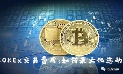 ```xml
深入了解OKEx交易费用：如何最大化您的投资收益