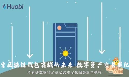 探索区块链钱包商城的未来：数字资产交易新纪元
