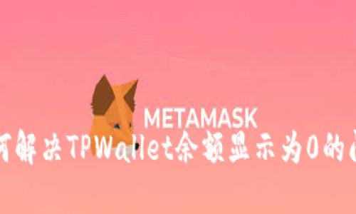 如何解决TPWallet余额显示为0的问题