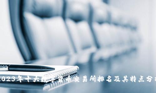 2023年十大数字货币交易所排名及其特点分析