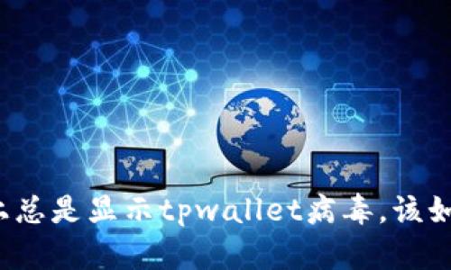 我手机上总是显示tpwallet病毒，该如何处理？