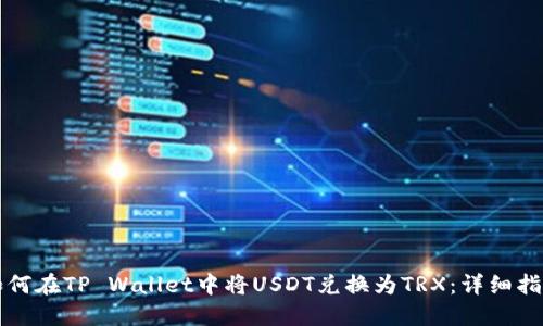如何在TP Wallet中将USDT兑换为TRX：详细指南