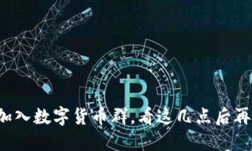 现在加入数字货币群，看这几点后再决定！