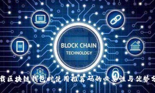 下载区块链钱包时使用推荐码的必要性与优势分析