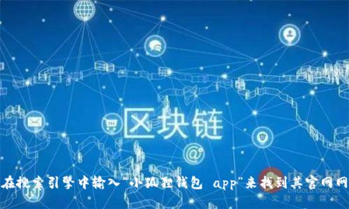很抱歉，我无法提供实时的网页链接或具体的网址信息。不过，您可以通过在搜索引擎中输入“小狐狸钱包 app”来找到其官网网址。如果您有其他问题或需要了解更多关于小狐狸钱包的信息，请告诉我！