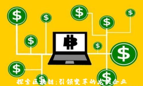 
探索区块链：引领变革的龙头企业