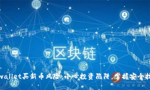 tpwallet买新币风险：小心投资陷阱，掌握安全技巧