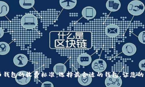 了解数字货币钱包的收费标准：选择最合适的钱包，让您的资产安全无忧