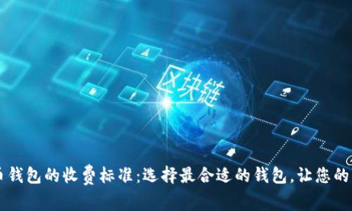 了解数字货币钱包的收费标准：选择最合适的钱包，让您的资产安全无忧