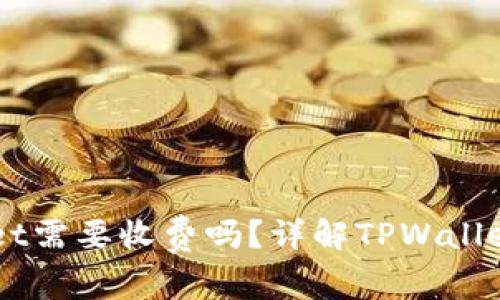 普通下载TPWallet需要收费吗？详解TPWallet下载及使用费用
