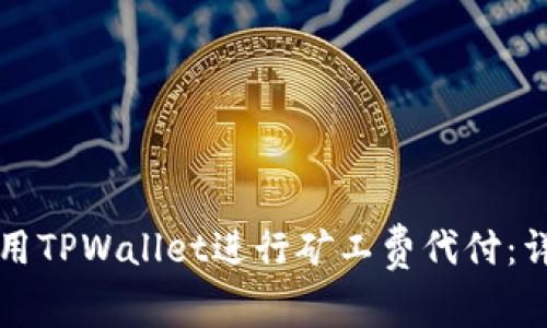 如何使用TPWallet进行矿工费代付：详尽指南