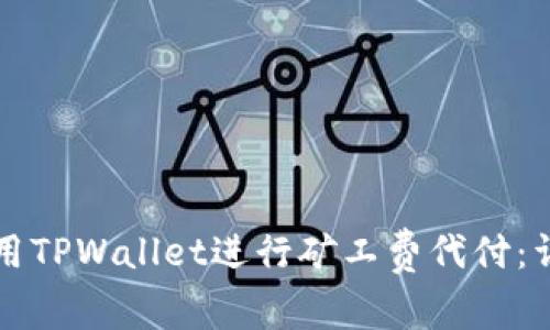 如何使用TPWallet进行矿工费代付：详尽指南
