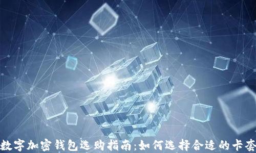 
数字加密钱包选购指南：如何选择合适的卡套