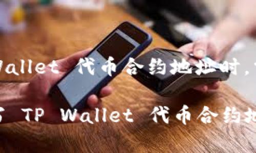 在填写或查找 TP Wallet 代币合约地址时，需要遵循以下步骤：

### 如何正确填写 TP Wallet 代币合约地址：步骤与注意事项