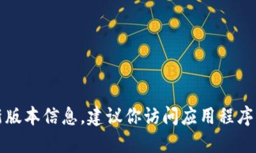 抱歉，我无法提供关于特定应用程序的最新版本信息。建议你访问应用程序的官方网站或移动应用商店获取最新信息。