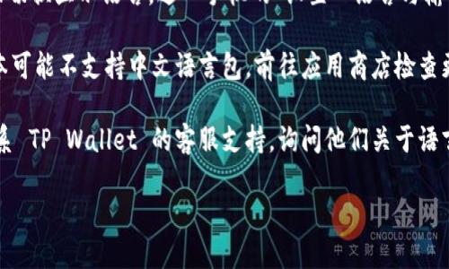 要将英文的 TP Wallet 转换成中文，可以按照以下步骤进行：

1. **打开 TP Wallet 应用**：首先，确保您已经在手机上安装并打开了 TP Wallet 应用。

2. **进入设置**：在应用首页或主界面中，找到并点击“设置”选项。这个选项通常在应用的底部菜单或侧边菜单中。

3. **语言选项**：在设置菜单中，寻找“语言”或“Language”选项。点击进入后，您会看到可用的语言列表。

4. **选择中文**：从列表中选择“中文”或“Chinese”。选中后，系统通常会提示您确认更改。

5. **确认并重启应用**：确认语言选择后，应用可能会要求您重启。重启后，界面应该会显示为中文。

如果在应用中没有找到语言切换选项，您可以尝试以下方法：

- **检查手机系统语言**：有些应用会根据手机的系统语言自动切换显示语言。进入手机的“设置”“语言与输入法”，将系统语言设为中文，之后重新打开 TP Wallet 试试看。

- **更新应用**：确保您的 TP Wallet 应用是最新版本，老版本可能不支持中文语言包。前往应用商店检查更新。

- **联系客服**：如果以上方法都无法解决问题，您可以尝试联系 TP Wallet 的客服支持，询问他们关于语言选项的更多信息。

希望这些步骤能帮助您将 TP Wallet 的语言更改为中文！