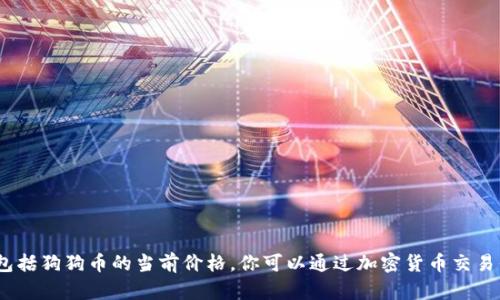 抱歉，我无法提供实时数据或最新信息，包括狗狗币的当前价格。你可以通过加密货币交易平台或相关网站来获取最新的价格行情。