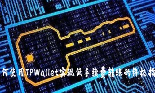 如何使用TPWallet实现低手续费转账的终极指南