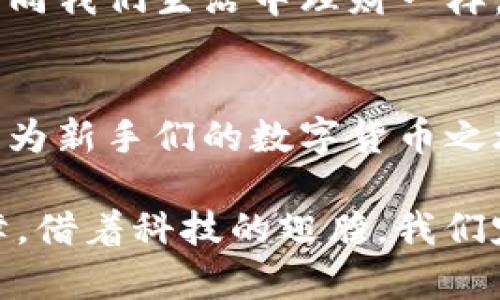   如何把币转入钱包里：一步步教你轻松完成数字货币转入 / 

 guanjianci 数字货币, 钱包转入, 加密货币, 虚拟货币 /guanjianci 

引言
在当今这个数字化的时代，虚拟货币如比特币、以太坊等已经逐渐融入了我们的生活中。越来越多的人开始关注如何将这些数字货币安全地存储在钱包里。然而，许多新手可能会在转币的过程中感到困惑，甚至因为操作不当而导致损失。因此，本文将一步步教大家如何将币转入钱包，力求让每位读者在学习过程中感受到安心与愉悦。

选择合适的钱包
在开始转币之前，首先需要选择一个合适的数字货币钱包。现在市面上有多种钱包可供选择，大致分为热钱包和冷钱包。热钱包是指在线钱包，便于随时访问，但相对来说安全性较低；冷钱包则是离线钱包，相对安全但不够便捷。就像一句古话说的，“有备无患”，选择一个适合自己的钱包尤为重要。

创建并设置钱包
一旦选定了钱包类型，接下来就是创建钱包并进行设置。大多数数字货币钱包会指导用户完成这一过程。你需要记住的一点就是：创建钱包时要保管好助记词和私钥。这就像是保管家里的钥匙，一旦丢失，后果可想而知。在创建的过程中，钱包也可能需要你设置相关的安全设置，比如密码和双重验证。安全永远是第一位的。

了解转币流程
在转钱之前，了解转币的基本流程是必要的。一般来说，转币过程包括以下几个步骤：从交易平台提币、填写接收地址、确认信息和进行转账。在这个过程中，确保填写的钱包地址无误是至关重要的。错误的地址可能导致你丢失资金，正如那句老话所说，“一步错，步步错”。

从交易平台提币
登录到你选择的交易平台，从中找到“提币”或者“提现”的选项。通常，平台会要求你选择要提取的币种，比如比特币或者以太坊。选择好币种后，输入你钱包的地址。此时，在进行转账之前，不妨多看几眼，确保地址没有问题。毕竟，错一个字母或者数字，都可能是一个无法逆转的决定。

填写接收地址
在你已经选择好了币种后，接下来要填写钱包的接收地址。注意事项是：地址必须是准确的。如果地址不匹配，导致送错地方，那就真是得不偿失了。为了确保信息的准确性，你可以将地址复制粘贴，避免手动输入的失误。每个钱包的地址都不相同，像是每个人都有自己独特的身份证号码。

确认信息与转账
在将所有信息填写完整后，最后一步就是确认无误并进行转账。在这一过程中，许多平台会要求你进行身份验证以确保安全。虽然这一步可能稍显繁琐，但还是非常必要的。像一句老话所说的，“宁可百日无忧，不可一日无防”，确保安全才是最重要的。

查看转账状态
一般而言，转账完成后，相关的信息会即时显示在你的交易记录中。你需要耐心等待交易的确认。视乎不同的币种和交易平台，该过程或许会有时间上的差异，当交易确认后，你会在钱包中看到相应的币。如果未在预定时间内显示，便需联系平台客服进行咨询。

安全存储与管理
将币成功转入钱包后，接下来就是如何安全存储与管理这些数字资产。定期备份钱包，及时更新安全设置，并保持对市场动态的关注，都是非常重要的。就如同我们生活中理财一样，“小钱不放在眼里，大钱就会跑掉”。对于每一笔投资，都应保持警惕与智慧。

总结
将币转入钱包的过程其实并不复杂，关键在于谨慎与耐心。在选择钱包、创建账户、提币等各个步骤中，大家务必要保障信息的准确性与安全性。希望本文能为新手们的数字货币之旅提供一些实用的帮助，让每个人都能安全、顺利地进入这个充满机遇的虚拟货币世界。记住，稳扎稳打，未来可期。

在这个快速发展的数字时代，我们PPAP (不，指的是