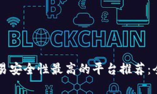 区块链交易安全性最高的平台推荐：全方位解析