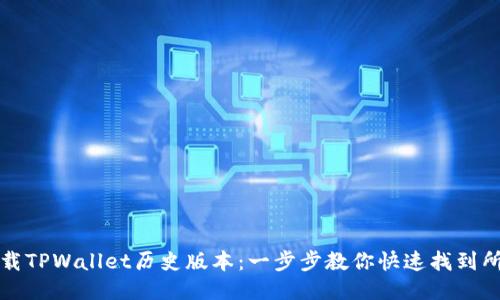 如何下载TPWallet历史版本：一步步教你快速找到所需版本