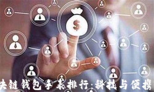 
2023年区块链钱包手表排行：科技与便携的完美结合
