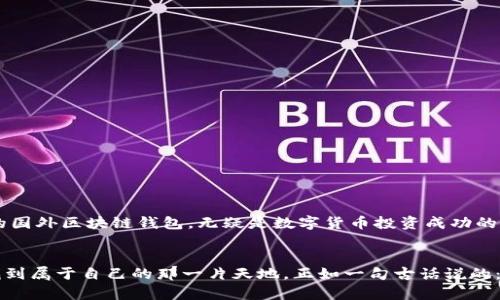   选择最佳国外区块链钱包：安全、便利与文化适配的完美结合 / 
 guanjianci 区块链钱包, 安全性, 便利性, 国际化 /guanjianci 

引言：区块链钱包的重要性
在数字化时代，区块链技术的普及令许多人开始关注区块链钱包。在这个全球化的背景下，选择一个合适的国外区块链钱包不仅涉及到安全性和便利性，更与文化适配息息相关。正如中国的谚语所言：“一日之计在于晨”，好的开始是成功的一半，选择正确的钱包，可以让你的区块链旅程更加顺利。

区块链钱包的基本类型
区块链钱包主要分为热钱包和冷钱包。热钱包是指在线钱包，方便快捷，适合频繁交易；而冷钱包则是离线钱包，更加安全，适用于长期持有。不同类型的钱包有其独特的优势和局限性，用户需要根据个人的需求选择。在选择时，你可能会听到“宁可丢了钱包，绝不能放松安全”，这句话尤其激励着每一个数字货币的投资者。

国外区块链钱包的安全性
安全性是选择一个区块链钱包的重要因素。许多优秀的国外区块链钱包提供多重身份验证和私钥加密，以确保用户的资产安全。正如古人所言：“居安思危”，在享受便利的同时，务必要关注潜在的安全风险。使用国外钱包时，用户还应了解各国对此类产品的法律法规，避免不必要的麻烦。

便利性的考量：用户体验与界面设计
选择钱包时，用户体验和界面设计同样不可忽视。一个直观易懂的界面可以极大提升用户的使用体验，降低操作难度。如果说生活如同一场舞台剧，那么钱包的界面就像舞台的布景，决定着用户的第一印象。在众多国外钱包中，一些平台通过简化用户注册、交易流程，为用户创造了极大的便利。

文化适配：语言与用户支持
国际化的区块链钱包往往能提供多语言支持，这一点在跨国交易中尤为重要。例如，一款拥有中文界面的钱包，能够让习惯使用中文的用户更游刃有余地进行交易。在全球化的浪潮中，与本地文化适配的钱包，通常更能赢得用户的信任和青睐。“衣食住行，方便为上”，对于钱包而言，语言的便利性正是打破文化壁垒的关键。

热门国外区块链钱包推荐
在众多钱包平台中，几款知名的出口钱包因其卓越的性能和良好的用户反馈而备受关注。以下是一些值得推荐的国际化钱包：
ul
  liCoinbase：作为全球最大的一体化数字钱包（尤其受北美用户欢迎），提供优质的用户体验与安全保障。/li
  liBinance Wallet：强大的交易平台支持，适合喜欢频繁交易的用户。/li
  liExodus：其简约的设计和多种加密货币支持，受到年轻用户的青睐。/li
  liLedger：以其硬件钱包的安全性著称，适合长期持有。/li
/ul

如何选择适合自己的国外区块链钱包
在选择钱包时，建议用户考虑以下几个方面：
ul
  listrong安全性：/strong选择具备良好口碑和安全措施的钱包。/li
  listrong用户体验：/strong确保界面友好、易于操作。/li
  listrong多语言支持：/strong选择可以用母语操作的钱包，提升使用的便利性。/li
  listrong社区与支持：/strong选择拥有活跃社区和良好客户支持的钱包。/li
/ul

总结：区块链钱包的未来趋势
区块链钱包的未来发展将继续走向安全、便利和国际化。科技的快速发展使得钱包的功能越来越多样化，而用户对安全和便捷的需求也在不断提升。在这样的趋势下，选一个合适的国外区块链钱包，无疑是数字货币投资成功的重要一步。就像做饭时的调味品，合适的选择能够让整个菜肴焕发新的风味。在这个纷繁复杂的数字世界中，让我们在区块链的旅程中，伴随着安全与便利，共同迈向更美好的未来。

结尾：走向属于自己的数字财富之路
相信通过本文的介绍，您已经对国外区块链钱包有了更清晰的认识。选择适合自己的钱包，犹如开车上路，既要看好方向，也要选择好路线。希望每位用户都能在区块链的海洋中，找到属于自己的那一片天地。正如一句古话说的：“千里之行，始于足下”。让我们从选择合适的钱包开始，启程数字财富之路。