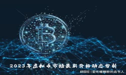 2023年虚拟币市场最新价格动态分析