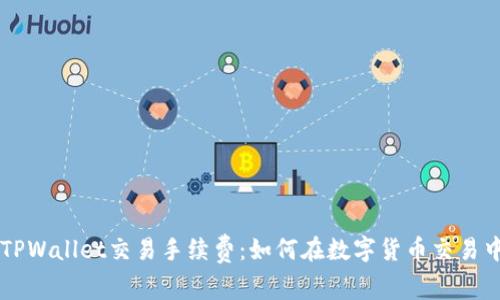深入了解TPWallet交易手续费：如何在数字货币交易中节省费用