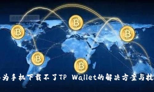 华为手机下载不了TP Wallet的解决方案与技巧