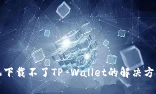 华为手机下载不了TP Wallet的解决方案与技巧