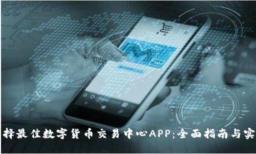 如何选择最佳数字货币交易中心APP：全面指南与实用技巧