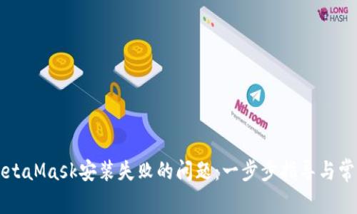 如何解决MetaMask安装失败的问题：一步步指导与常见故障排查