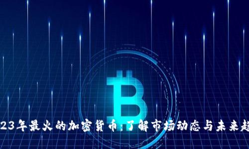 2023年最火的加密货币：了解市场动态与未来趋势