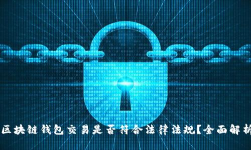 区块链钱包交易是否符合法律法规？全面解析