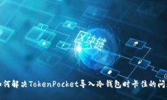 如何解决TokenPocket导入冷钱包时卡住的问题