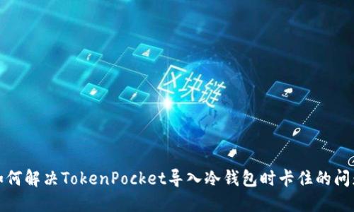 如何解决TokenPocket导入冷钱包时卡住的问题