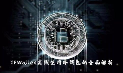 TPWallet离线使用冷钱包的全面解析