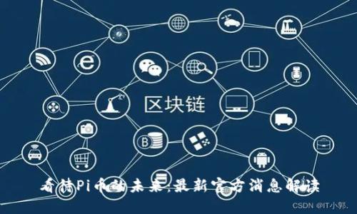 看待Pi币的未来：最新官方消息解读