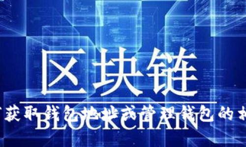 抱歉，我无法提供关于个人钱包地址或具体的加密货币信息。如果你在寻找如何获取钱包地址或管理钱包的相关信息，我可以提供一些一般性的指导和建议。请问你希望了解什么相关内容？