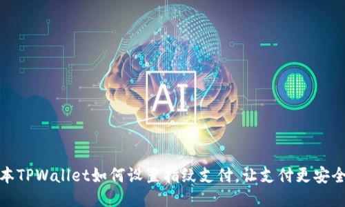 新版本TPWallet如何设置指纹支付，让支付更安全便捷