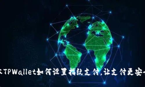 新版本TPWallet如何设置指纹支付，让支付更安全便捷