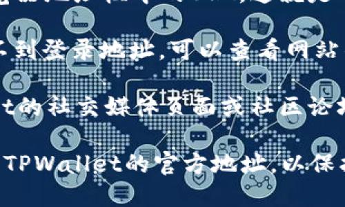 要查看TPWallet的登录地址，可以按照以下步骤进行：

1. **访问官方网站**：首先，打开你常用的网络浏览器，输入TPWallet的官方网站地址，以确保你访问的是官方平台。

2. **查找登录入口**：在TPWallet的主页上，通常会有明显的“登录”或“Sign In”按钮，点击该按钮即可进入登录页面。

3. **查看URL**：进入登录页面后，可以查看浏览器地址栏中的URL，这就是TPWallet的登录地址。

4. **使用帮助或支持页面**：如果在官网上找不到登录地址，可以查看网站的帮助或支持页面，寻求相关的登录信息。

5. **社交媒体和社区**：你也可以访问TPWallet的社交媒体页面或社区论坛，那里通常会发布最新的登录和功能相关信息。

确保在输入任何个人信息之前，确认你访问的是TPWallet的官方地址，以保护你的账户安全。