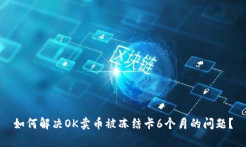 如何解决OK卖币被冻结卡6个月的问题？