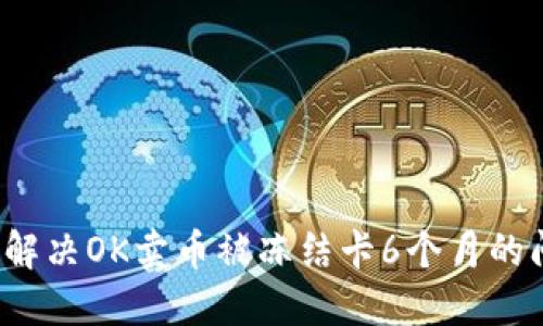如何解决OK卖币被冻结卡6个月的问题？