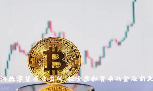 香港数字货币交易所：探索虚拟货币的金融新天地