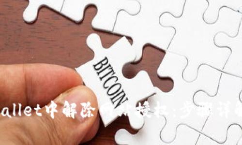 如何在TP Wallet中解除网站授权：步骤详解与注意事项
