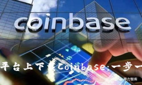 如何在各平台上下载Coinbase：一步一步的指南